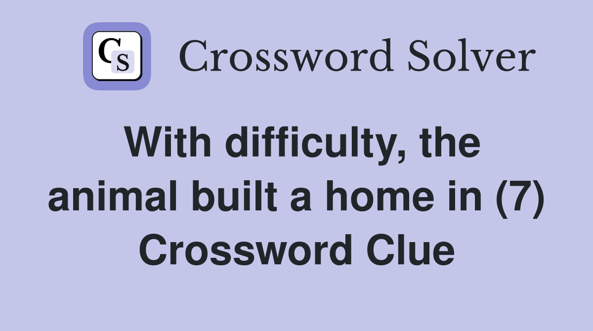 With difficulty, the animal built a home in (7) Crossword Clue